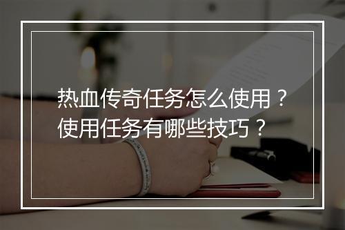 热血传奇任务怎么使用？使用任务有哪些技巧？