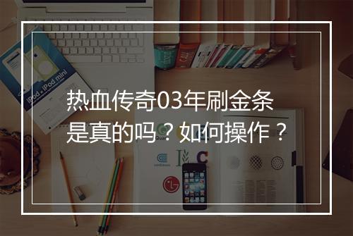 热血传奇03年刷金条是真的吗？如何操作？