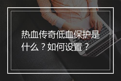 热血传奇低血保护是什么？如何设置？