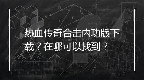 热血传奇合击内功版下载？在哪可以找到？