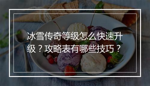 冰雪传奇等级怎么快速升级？攻略表有哪些技巧？