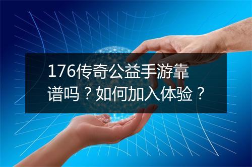 176传奇公益手游靠谱吗？如何加入体验？