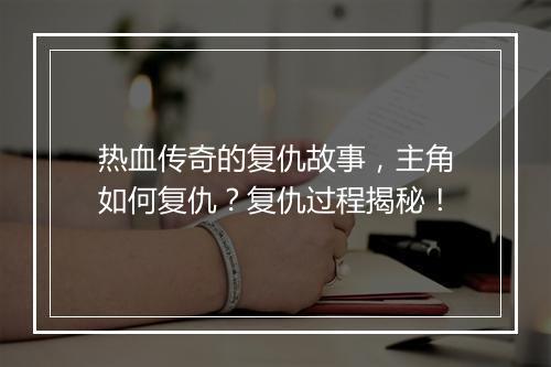 热血传奇的复仇故事，主角如何复仇？复仇过程揭秘！