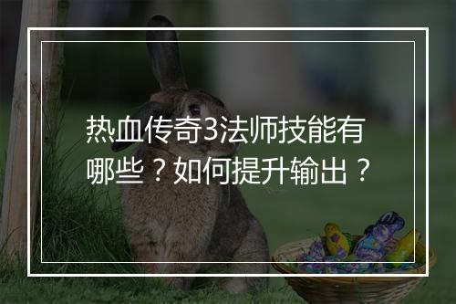 热血传奇3法师技能有哪些？如何提升输出？