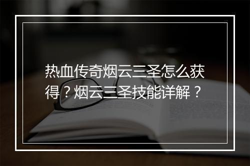 热血传奇烟云三圣怎么获得？烟云三圣技能详解？