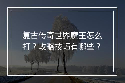 复古传奇世界魔王怎么打？攻略技巧有哪些？