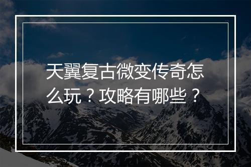 天翼复古微变传奇怎么玩？攻略有哪些？