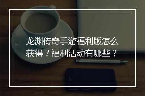 龙渊传奇手游福利版怎么获得？福利活动有哪些？