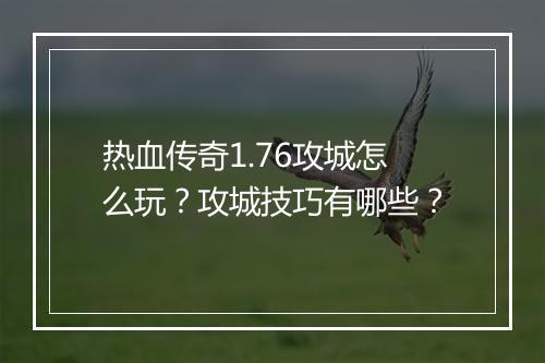 热血传奇1.76攻城怎么玩？攻城技巧有哪些？