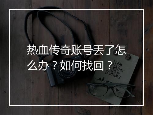 热血传奇账号丢了怎么办？如何找回？