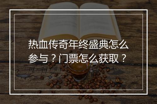 热血传奇年终盛典怎么参与？门票怎么获取？