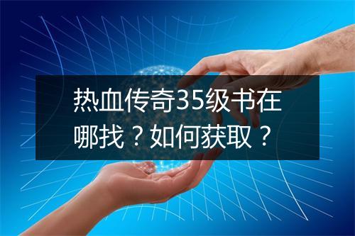 热血传奇35级书在哪找？如何获取？
