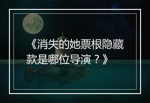 《消失的她票根隐藏款是哪位导演？》