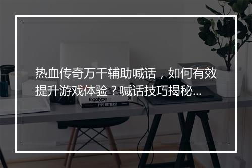 热血传奇万千辅助喊话，如何有效提升游戏体验？喊话技巧揭秘！