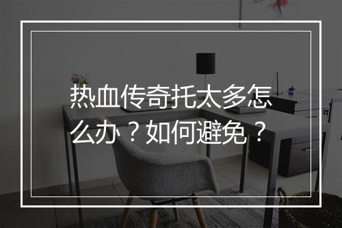 热血传奇托太多怎么办？如何避免？