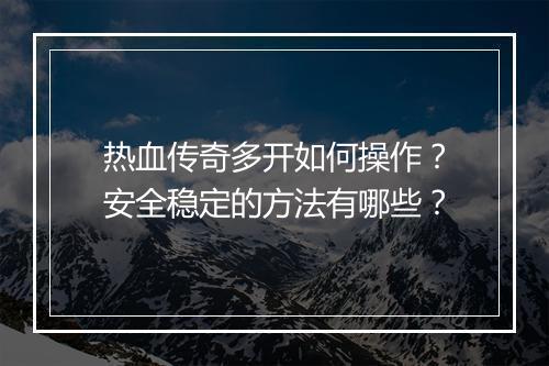 热血传奇多开如何操作?安全稳定的方法有哪些?