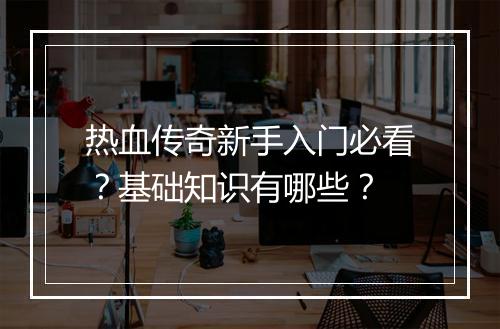 热血传奇新手入门必看？基础知识有哪些？