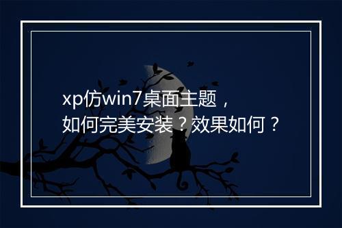 xp仿win7桌面主题，如何完美安装？效果如何？