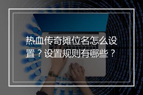 热血传奇摊位名怎么设置？设置规则有哪些？