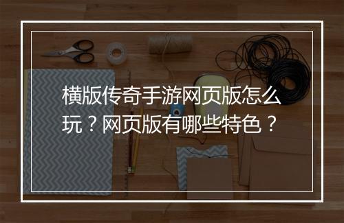 横版传奇手游网页版怎么玩？网页版有哪些特色？