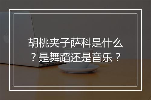 胡桃夹子萨科是什么？是舞蹈还是音乐？