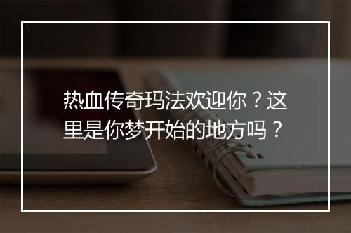热血传奇玛法欢迎你？这里是你梦开始的地方吗？
