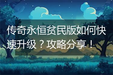 传奇永恒贫民版如何快速升级？攻略分享！