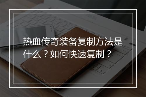 热血传奇装备复制方法是什么？如何快速复制？