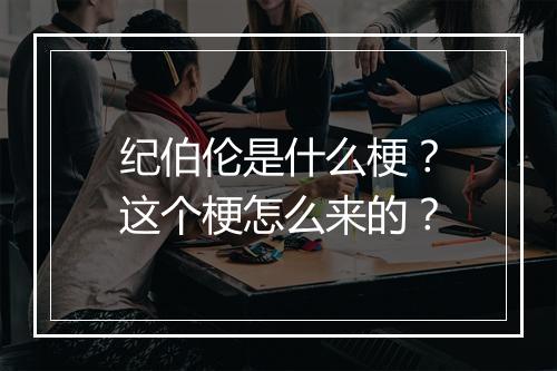 纪伯伦是什么梗？这个梗怎么来的？