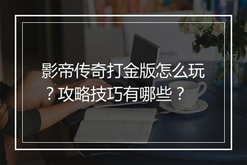 影帝传奇打金版怎么玩？攻略技巧有哪些？