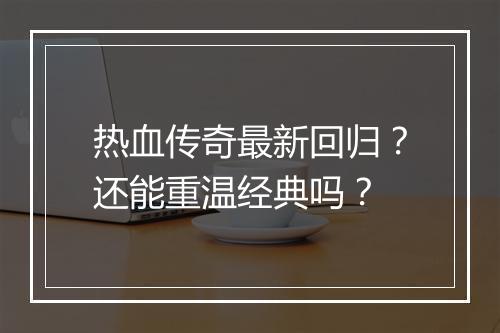 热血传奇最新回归？还能重温经典吗？