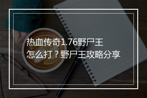 热血传奇1.76野尸王怎么打？野尸王攻略分享