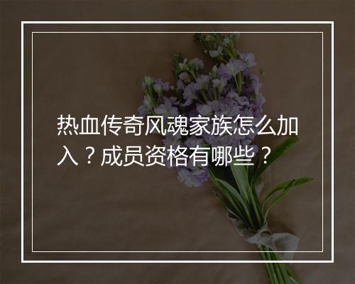 热血传奇风魂家族怎么加入？成员资格有哪些？