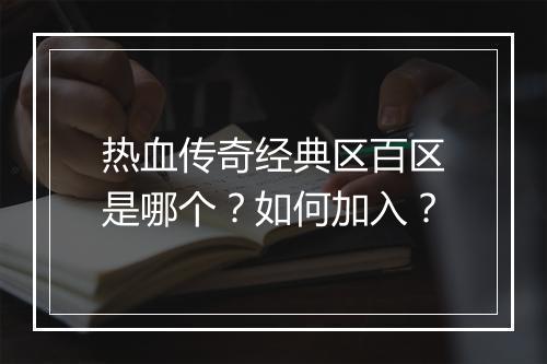 热血传奇经典区百区是哪个？如何加入？