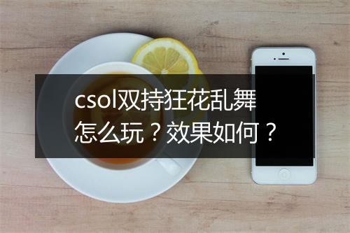 csol双持狂花乱舞怎么玩？效果如何？