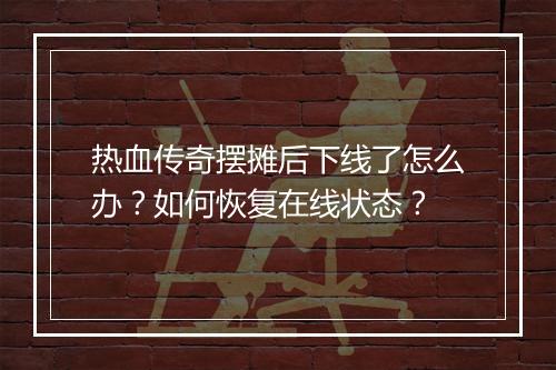 热血传奇摆摊后下线了怎么办？如何恢复在线状态？