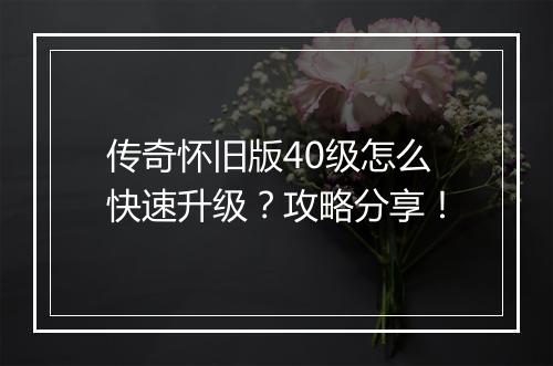 传奇怀旧版40级怎么快速升级？攻略分享！