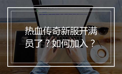 热血传奇新服开满员了？如何加入？