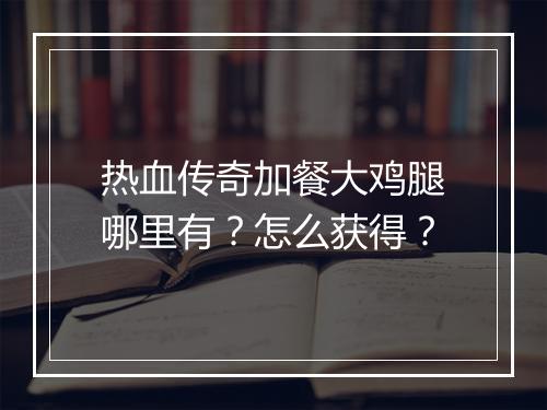 热血传奇加餐大鸡腿哪里有？怎么获得？