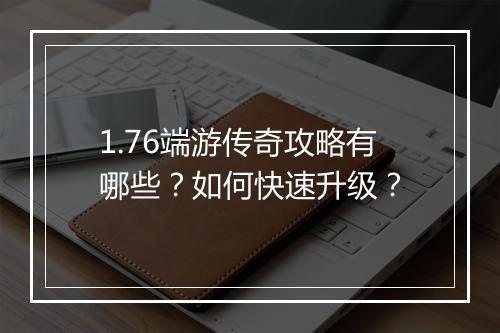 1.76端游传奇攻略有哪些？如何快速升级？