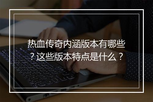 热血传奇内涵版本有哪些？这些版本特点是什么？