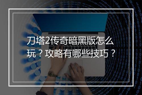 刀塔2传奇暗黑版怎么玩？攻略有哪些技巧？