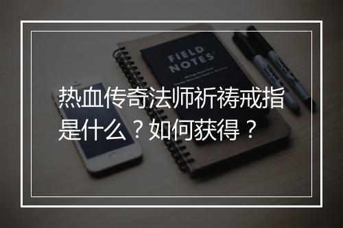 热血传奇法师祈祷戒指是什么？如何获得？