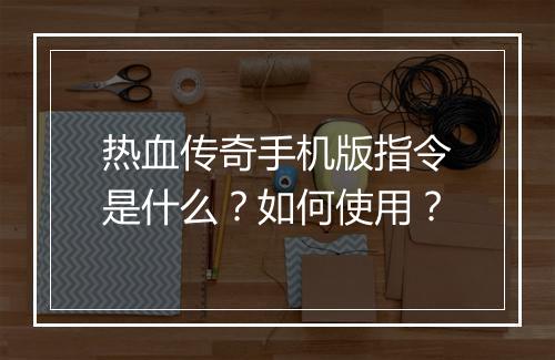 热血传奇手机版指令是什么？如何使用？