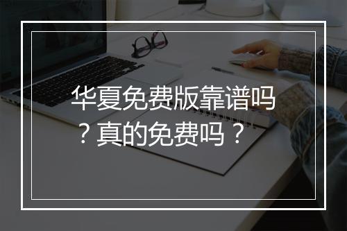 华夏免费版靠谱吗？真的免费吗？