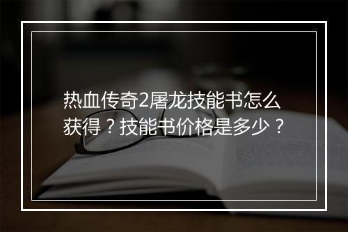 热血传奇2屠龙技能书怎么获得？技能书价格是多少？