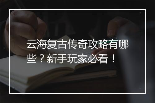 云海复古传奇攻略有哪些？新手玩家必看！