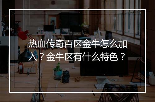 热血传奇百区金牛怎么加入？金牛区有什么特色？