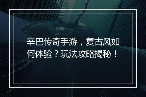 辛巴传奇手游，复古风如何体验？玩法攻略揭秘！