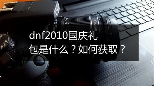 dnf2010国庆礼包是什么？如何获取？